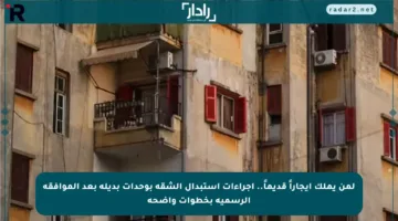 لمن يملك إيجاراً قديماً.. إجراءات استبدال الشقة بوحدات بديلة بعد الموافقة الرسمية بخطوات واضحة